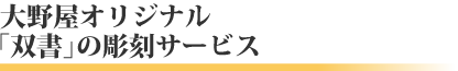 大野屋オリジナル「双書」の彫刻サービス