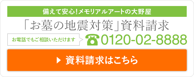 備えて安心！メモリアルアートの大野屋 「お墓の地震対策」資料請求 お電話でもご相談いただけます 0120-02-8888 資料請求はこちら