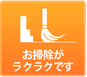 お掃除がラクラクです