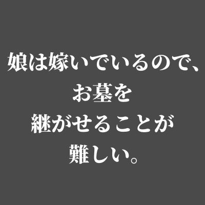 娘は嫁いでいるので、お墓を継がせることが難しい。